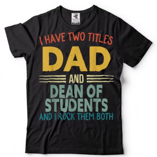 I Have Two Titles Dad And Dean Of Students Fathers Day T Shirt