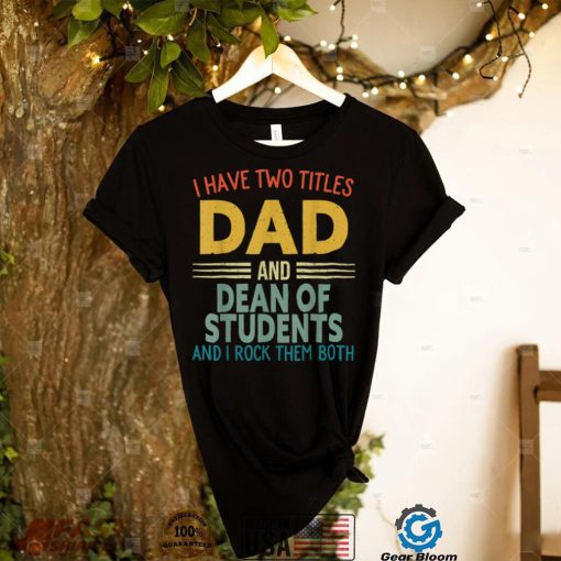 I Have Two Titles Dad And Dean Of Students Fathers Day T Shirt