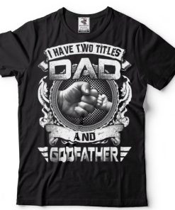 I Have Two Titles Dad And Godfather Funny Father’s Day Gift T Shirt
