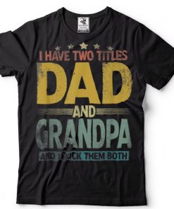 I Have Two Titles Dad And Grandpa Father’s Day T Shirt