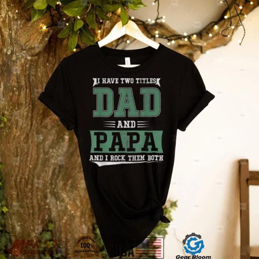I Have Two Titles Dad And Papa Funny Father’s Day Papa Gift T Shirt