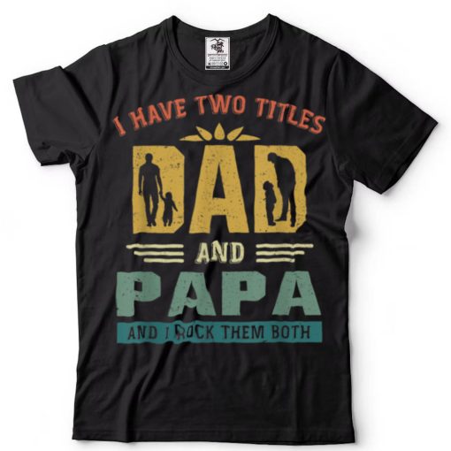 I Have Two Titles Dad And Papa Funny Fathers Day T Shirt