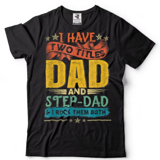 I Have Two Titles Dad And Step Dad Funny Father’s Day Gift T Shirt