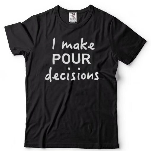 I Make Pour Decisions Shirt