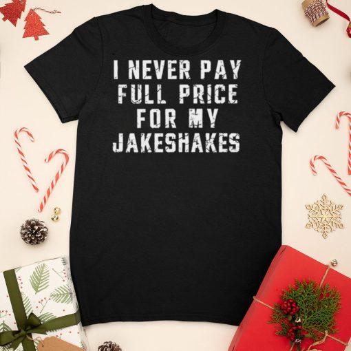 I Never Pay Full Price For My Jakeshakes T Shirt