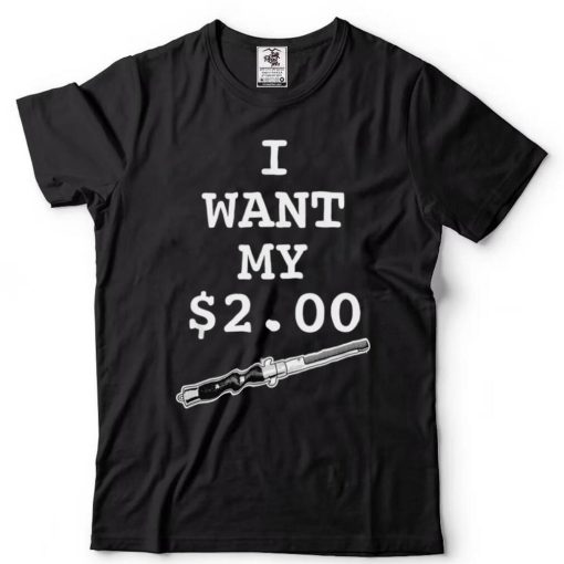 I Want My Two Dollars Better Off Dead T Shirt