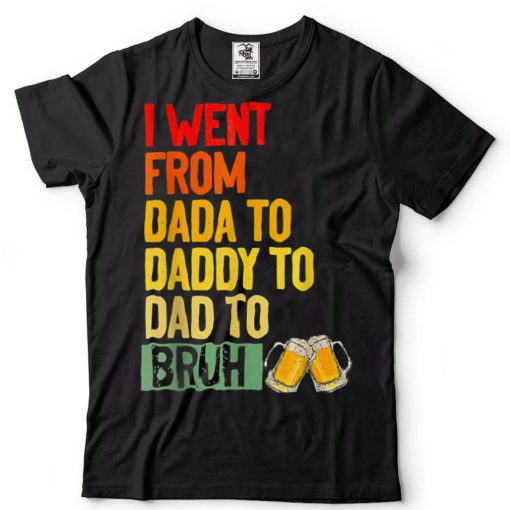 I Went From Dada To Daddy To Dad To Bruh. Funny Dad T Shirt