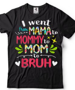 I Went From Mama To Mommy To Mom To Bruh Funny Mothers Day T Shirt