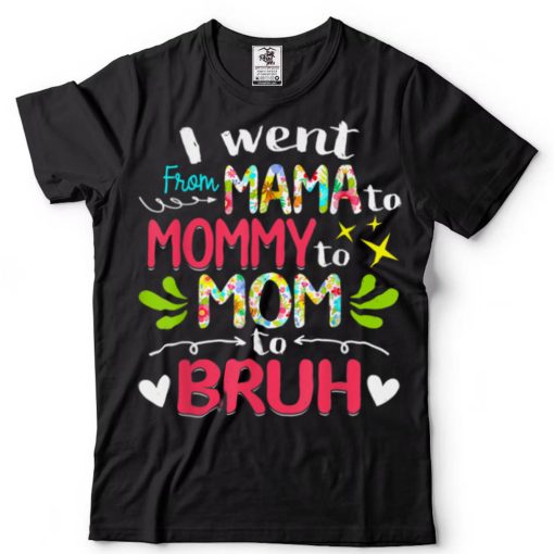 I Went From Mama To Mommy To Mom To Bruh Funny Mothers Day T Shirt