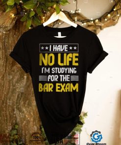 I have No life im Studying For The Bar Exam T Shirt