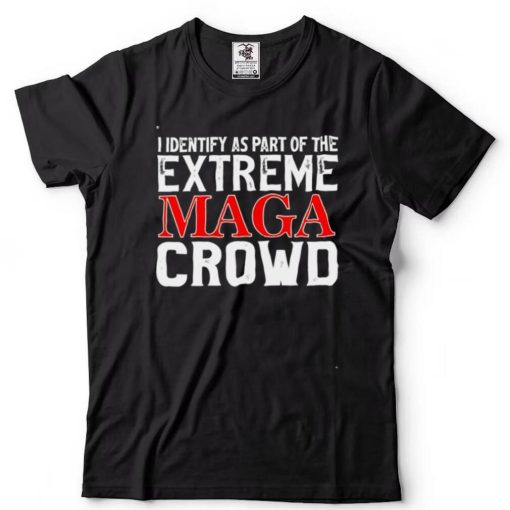 I identify as part of the extreme maga crowd shirt
