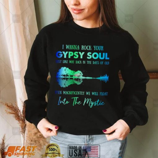 I wanna rock gypsy soul just like way back in the days of old then magnificently we will float into the mystic shirt