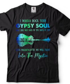 I wanna rock gypsy soul just like way back in the days of old then magnificently we will float into the mystic shirt