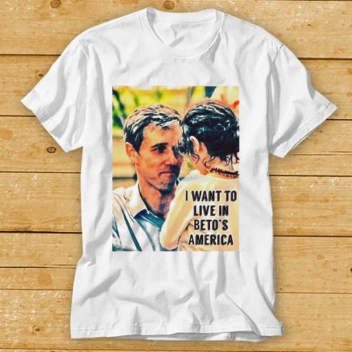 I want to live in Beto’s America shirt