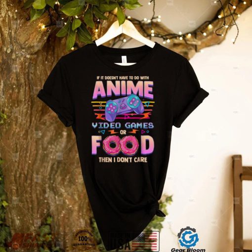 If Its Not Anime Video Games Or Food I Dont Care Shirt