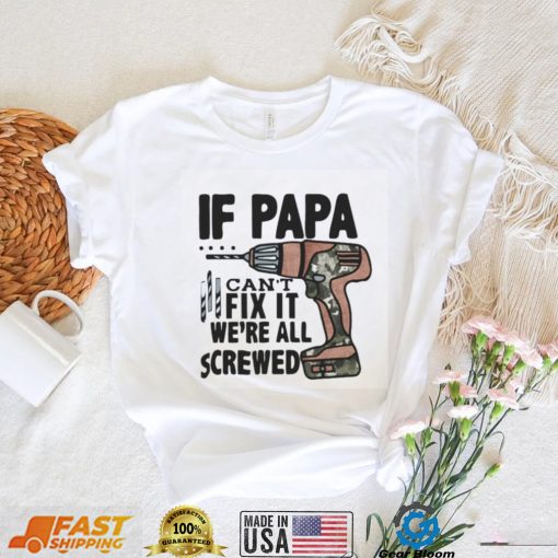 If Papa Can’t Fix It We’re All Screwed T Shirt