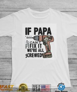 If Papa Can't Fix It We're All Screwed T Shirt