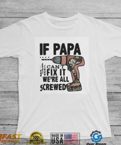 If Papa Can’t Fix It We’re All Screwed T Shirt