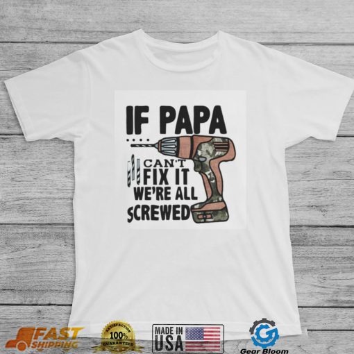 If Papa Can’t Fix It We’re All Screwed T Shirt