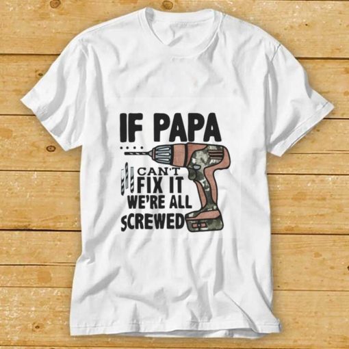 If Papa Can’t Fix It We’re All Screwed T Shirt