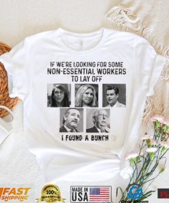 If We’re Looking For Some Non Essential Workers To Lay Off T Shirt