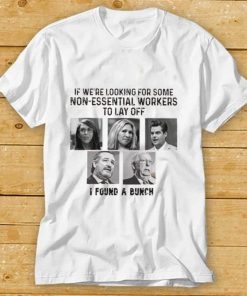 If We’re Looking For Some Non Essential Workers To Lay Off T Shirt