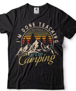 I'm Done Teaching Let's Go Camping Teacher Camping Lover T Shirt