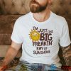 I’m Just One Big Freakin’ Ray Of Sunshine Shirt
