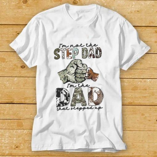 I’m Not The Step Dad I’m The Dad That Stepped Up Shirt