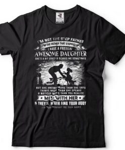 Im Not The Step Father Im The Father That Stepped Up I Have A Freakin Awesome Daughter T Shirt