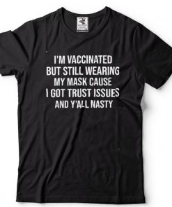 Im Vaccinated But Still Wearing My Mask Yall Nasty Shirt