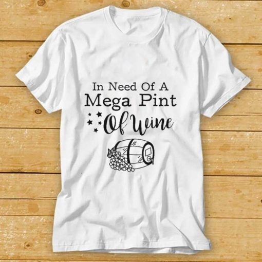 In Need Of A Mega Pint Of Wine Shirt