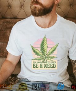 In a World Full of Roses be a Weed vintage shirt