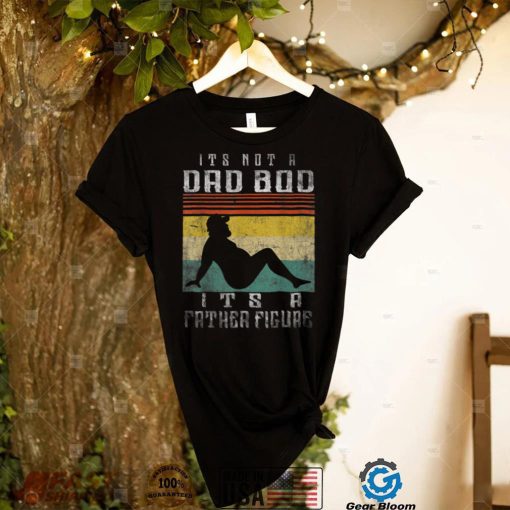 It’s Not A Dad Bod It’s A Father Figure Fathers Day T Shirt