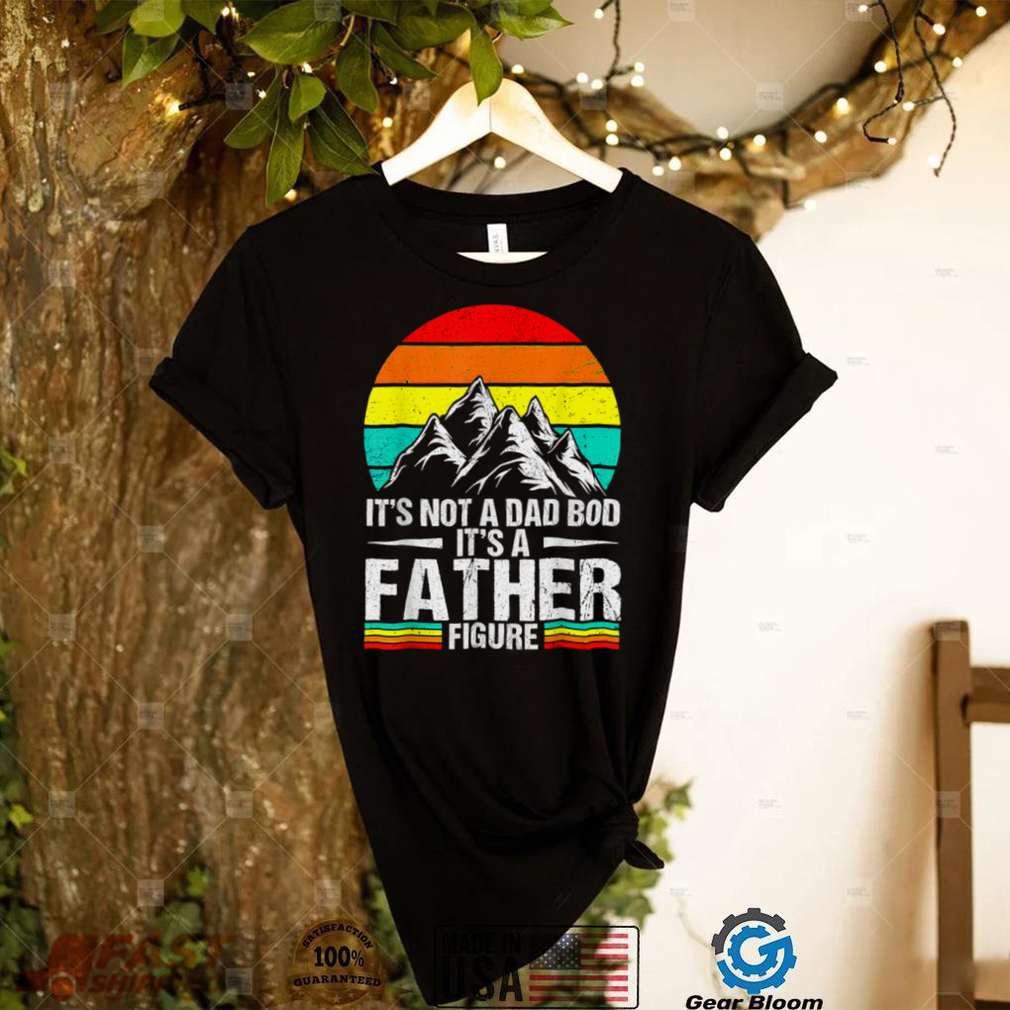 It's Not A Dad Bod It's A Father Figure Happy Father's Day T Shirt