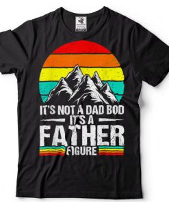 It's Not A Dad Bod It's A Father Figure Happy Father's Day T Shirt