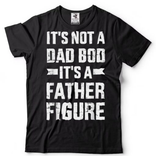 It’s Not A Dad Bod It’s A Father For Father’s Day 2022 T Shirt