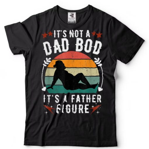 It's Not a Dad Bod It's a Father Figure Father's Day T Shirt