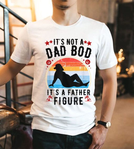 It's Not a Dad Bod It's a Father Figure Father's Day T Shirt