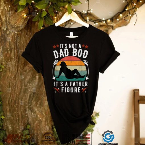 It’s Not a Dad Bod It’s a Father Figure Father’s Day T Shirt