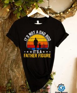 It's Not a Dad Bod It's a Father Figure Happy Father's Day T Shirt