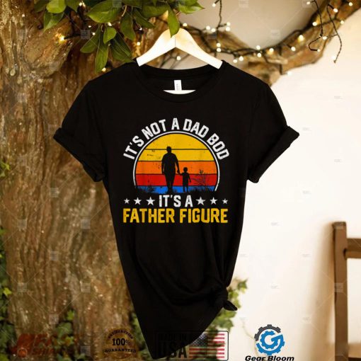 It’s Not a Dad Bod It’s a Father Figure Happy Father’s Day T Shirt