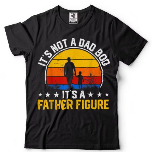 It’s Not a Dad Bod It’s a Father Figure Happy Father’s Day T Shirt