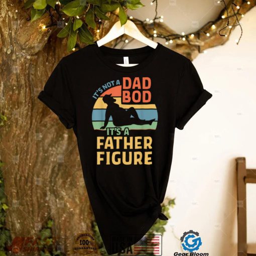It’s Not a Dad Bod It’s a Father Figure T Shirt