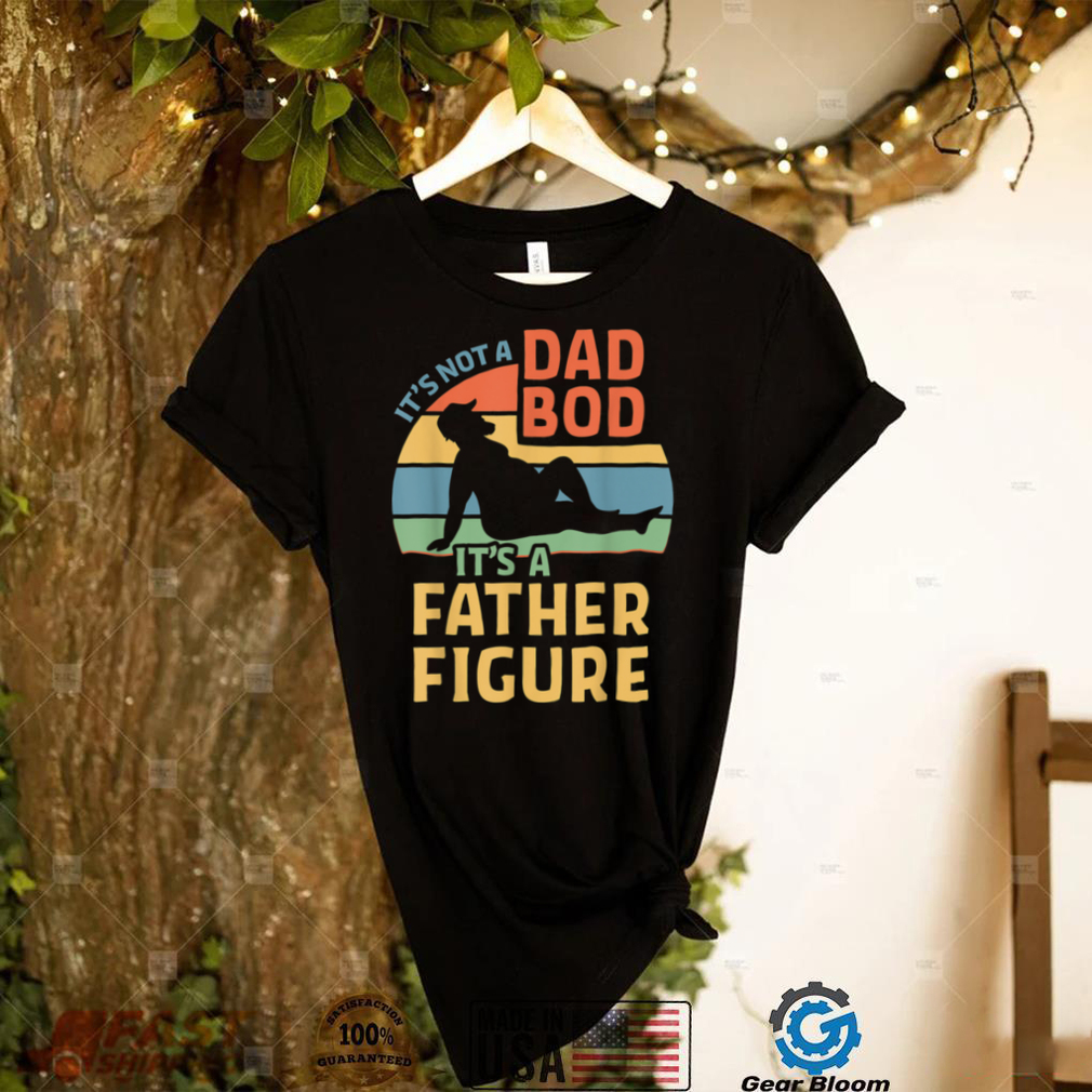 It's Not a Dad Bod It's a Father Figure T Shirt