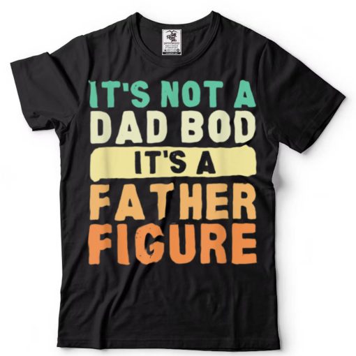 It’s Not a Dad Bod It’s a Father Figure Vintage Father’s Day T Shirt