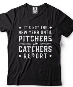 Its not the new year until pitchers and catchers report shirt