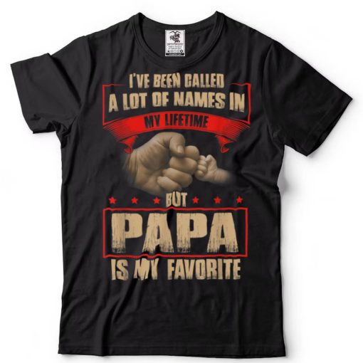I’ve Been Called Lot Of Name But Papa Is My Favorite T Shirt