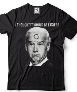 Joe Biden I Thought It Would Be Easier Unisex T Shirt