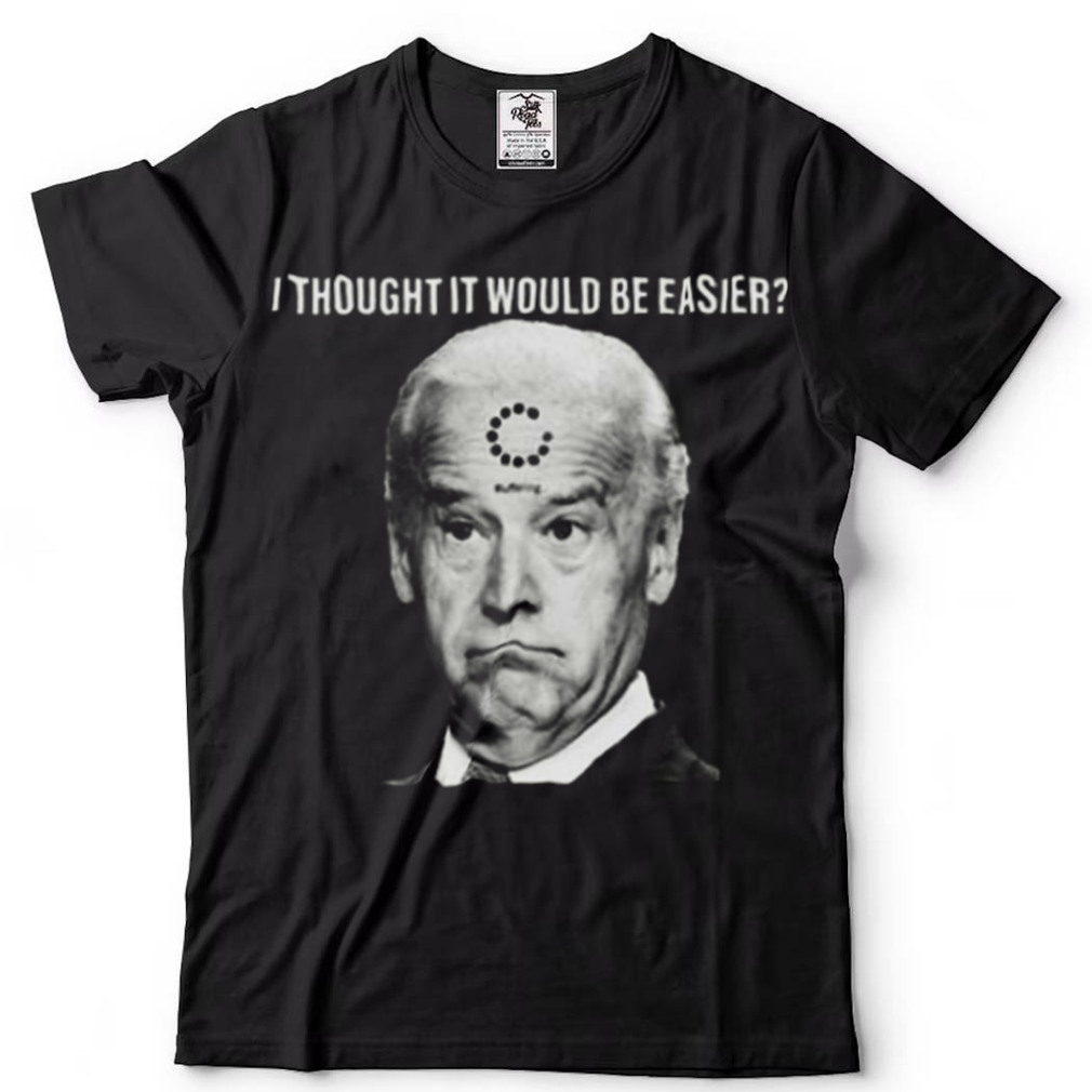Joe Biden I Thought It Would Be Easier Unisex T Shirt